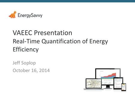 VAEEC Presentation Real-Time Quantification of Energy Efficiency Jeff Soplop October 16, 2014.