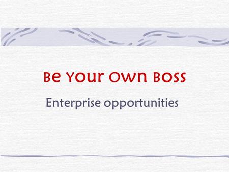 B e Y our O wn B oss Enterprise opportunities. B e Y our O wn B oss What is enterprise?venture to generate money undertaking, especially a risky one.