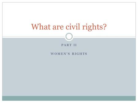 PART II WOMEN’S RIGHTS What are civil rights?. Women and Equal Rights A. Seneca Fall Convention (1848): beginning of the women’s rights movement; leaders.