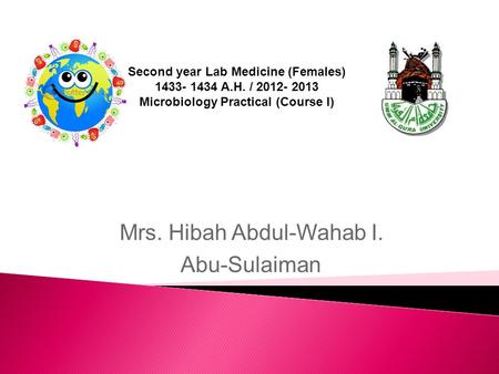 Second year Lab Medicine (Females) 1433- 1434 A.H. / 2012- 2013 Microbiology Practical (Course I) Mrs. Hibah Abdul-Wahab I. Abu-Sulaiman.