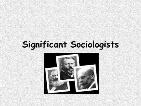 Significant Sociologists. Auguste Comte ( 1798-1857) French Philosopher Considered the founder of sociology Coined the term ‘sociology’ Philosophy of.