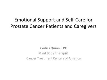 Emotional Support and Self-Care for Prostate Cancer Patients and Caregivers Corliss Quinn, LPC Mind Body Therapist Cancer Treatment Centers of America.