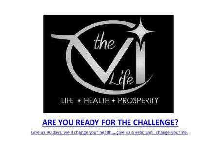 ARE YOU READY FOR THE CHALLENGE? Give us 90 days, we’ll change your health....give us a year, we’ll change your life.