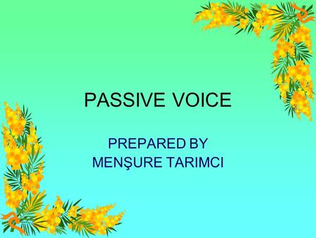 PASSIVE VOICE PREPARED BY MENŞURE TARIMCI CONTENTS A Review of a film”,Selvi boylum al yazmalım” Passive forms Exercises on passives Sources Thanks.