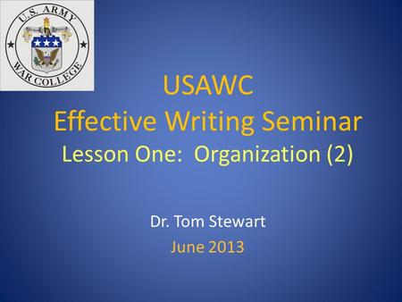 USAWC Effective Writing Seminar Lesson One: Organization (2) Dr. Tom Stewart June 2013.