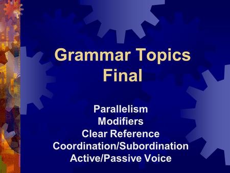 Grammar Topics Final Parallelism Modifiers Clear Reference Coordination/Subordination Active/Passive Voice.