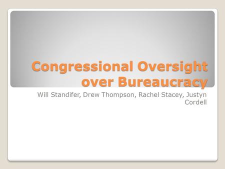 Congressional Oversight over Bureaucracy Will Standifer, Drew Thompson, Rachel Stacey, Justyn Cordell.