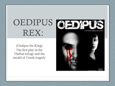 OEDIPUS REX: (Oedipus the King) The first play in the Theban trilogy and the model of Greek tragedy.