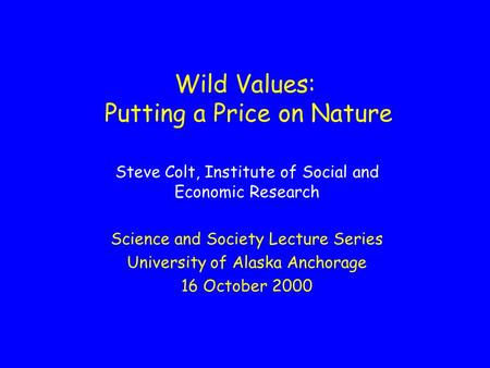 Wild Values: Putting a Price on Nature Steve Colt, Institute of Social and Economic Research Science and Society Lecture Series University of Alaska Anchorage.