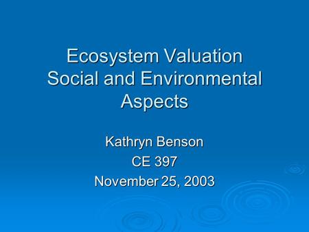 Ecosystem Valuation Social and Environmental Aspects Kathryn Benson CE 397 November 25, 2003.