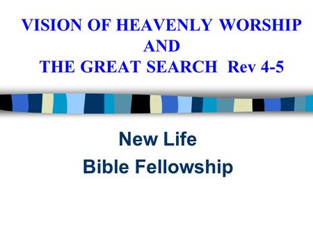 VISION OF HEAVENLY WORSHIP AND THE GREAT SEARCH Rev 4-5 New Life Bible Fellowship.