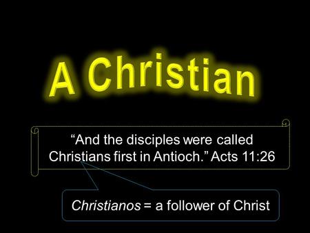 “And the disciples were called Christians first in Antioch.” Acts 11:26 Christianos = a follower of Christ.