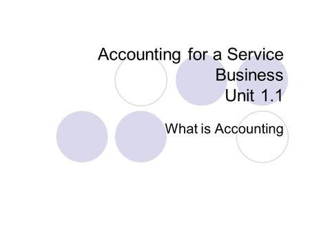 Accounting for a Service Business Unit 1.1 What is Accounting.