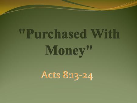 Acts 8:13-24. Money Can Buy: A Field: Matt.13:44 Material Goods: Jm.4:13 Food: Jn.6:27 Work To Be Done: Matt.20:1-16 Sometimes Preachers: 2 Tim.4:2-4.