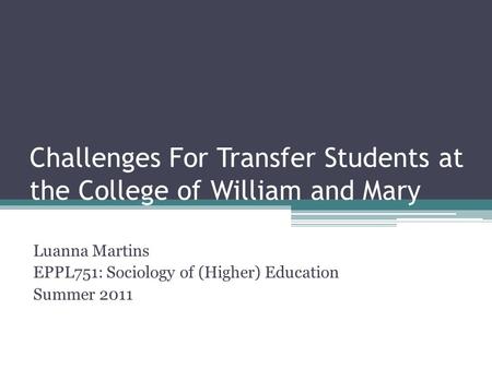 Challenges For Transfer Students at the College of William and Mary Luanna Martins EPPL751: Sociology of (Higher) Education Summer 2011.