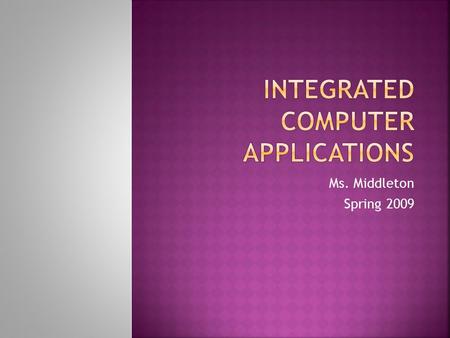 Ms. Middleton Spring 2009.  In this class we will be learning five of the Microsoft Office programs.  Word, Excel, Access, PowerPoint, and Publisher.