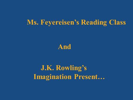 Ms. Feyereisen’s Reading Class And J.K. Rowling’s Imagination Present…