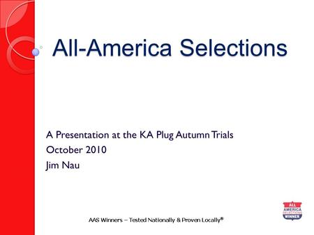 All-America Selections A Presentation at the KA Plug Autumn Trials October 2010 Jim Nau.