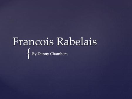 { Francois Rabelais By Danny Chambers. Francois Rabelais is a Roman Catholic author born in Chinon Indre-et-Loire, France. While he was born in France,