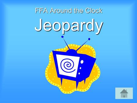 FFA Around the Clock Jeopardy Select a Category: 1:00-3:004:00-5:006:00-8:0010:00 Ten Times 11:00-12:00 $100 $200 $300 $400 $500.