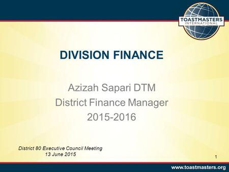 DIVISION FINANCE Azizah Sapari DTM District Finance Manager 2015-2016 District 80 Executive Council Meeting 13 June 2015 1.