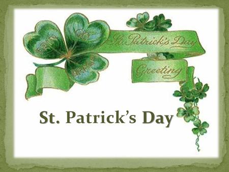 St. Day St. Patrick’s Day. When Patrick was 16 Irish pirates took him as a slave from England to Ireland. He worked and learnt Irish language, customs.