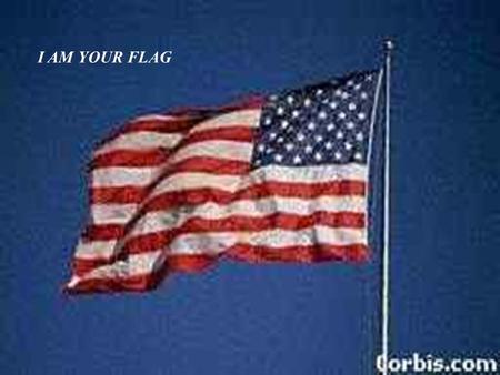 I AM YOUR FLAG. I was born June 14, 1777 and I am more than just cloth shaped into a design.