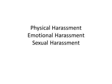 Physical Harassment Emotional Harassment Sexual Harassment.