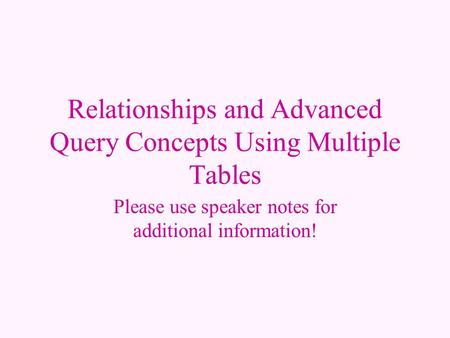 Relationships and Advanced Query Concepts Using Multiple Tables Please use speaker notes for additional information!