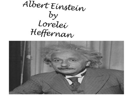 Albert Einstein by Lorelei Heffernan. Biographical information Albert Einstein was born March 14, 1879 in Ulm Germany. His parents were Herman and Pauline.