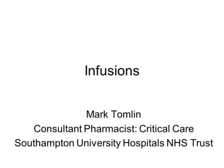 Infusions Mark Tomlin Consultant Pharmacist: Critical Care Southampton University Hospitals NHS Trust.