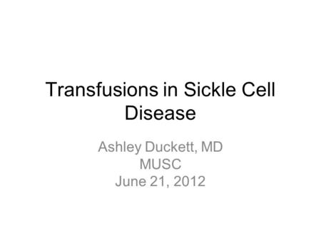 Transfusions in Sickle Cell Disease Ashley Duckett, MD MUSC June 21, 2012.