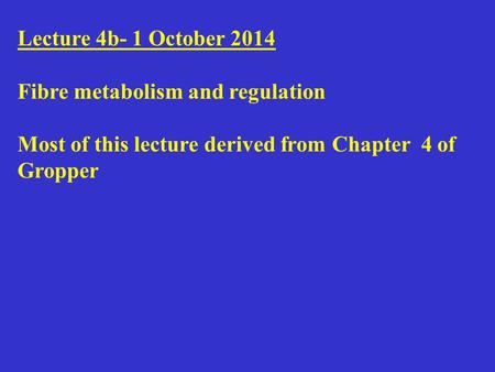 Lecture 4b- 1 October 2014 Fibre metabolism and regulation Most of this lecture derived from Chapter 4 of Gropper.