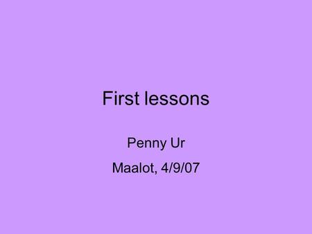 First lessons Penny Ur Maalot, 4/9/07. What is most important in the first lesson(s)? Have an orderly lesson, to serve as a model for the future Learn.