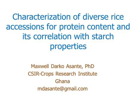 Characterization of diverse rice accessions for protein content and its correlation with starch properties Maxwell Darko Asante, PhD CSIR-Crops Research.