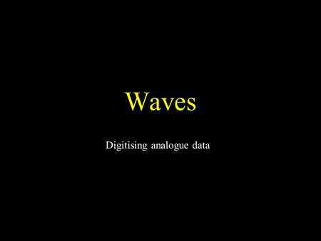 Waves Digitising analogue data. Analogue What we see in the real world around us Continuously varying –Temperature –Land contours –Speed –Time Temp Time.