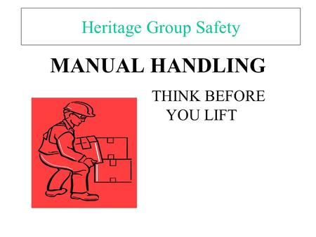 MANUAL HANDLING THINK BEFORE YOU LIFT Heritage Group Safety.