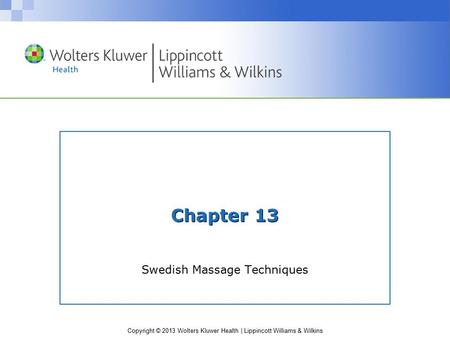 Copyright © 2013 Wolters Kluwer Health | Lippincott Williams & Wilkins Chapter 13 Swedish Massage Techniques.