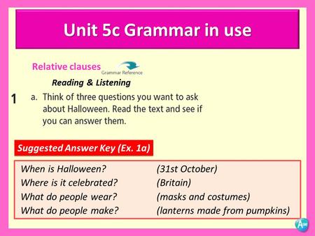 Suggested Answer Key (Ex. 1a) When is Halloween? (31st October) Where is it celebrated? (Britain) What do people wear? (masks and costumes) What do people.