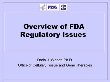 E BC R Overview of FDA Regulatory Issues Darin J. Weber, Ph.D. Office of Cellular, Tissue and Gene Therapies.