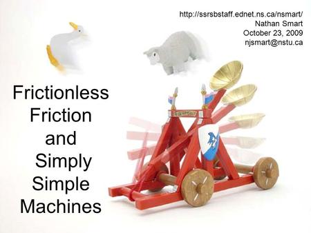 Frictionless Friction and Simply Simple Machines  Nathan Smart October 23, 2009