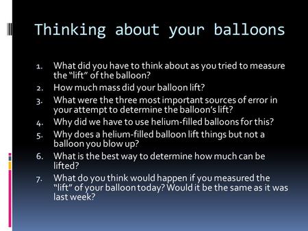 Thinking about your balloons 1. What did you have to think about as you tried to measure the “lift” of the balloon? 2. How much mass did your balloon lift?