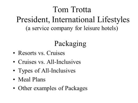 Tom Trotta President, International Lifestyles (a service company for leisure hotels) Packaging Resorts vs. Cruises Cruises vs. All-Inclusives Types of.