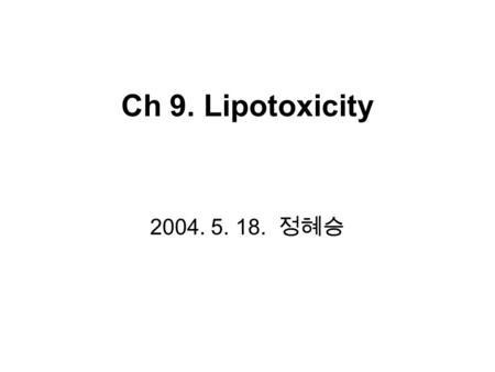 Ch 9. Lipotoxicity 2004. 5. 18. 정혜승. Introduction Definition of lipotoxicity : excess TG in nonadipocytes(=steatosis) → adverse effects on function or.