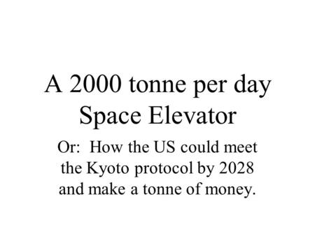 A 2000 tonne per day Space Elevator Or: How the US could meet the Kyoto protocol by 2028 and make a tonne of money.