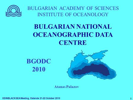 ODINBLACKSEA Meeting, Ostende 21-22 October 2010 1 BULGARIAN ACADEMY OF SCIENCES INSTITUTE OF OCEANOLOGY BGODC 2010 BULGARIAN NATIONAL OCEANOGRAPHIC DATA.