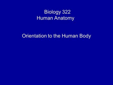 Biology 322 Human Anatomy I Orientation to the Human Body.