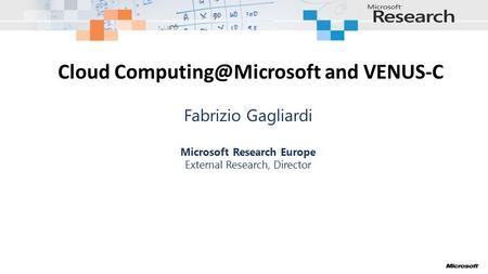 Cloud and VENUS-C Fabrizio Gagliardi Microsoft Research Europe External Research, Director.