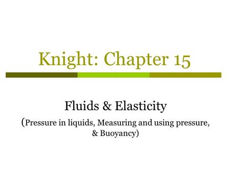 Knight: Chapter 15 Fluids & Elasticity ( Pressure in liquids, Measuring and using pressure, & Buoyancy)