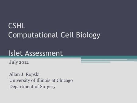 CSHL Computational Cell Biology Islet Assessment July 2012 Allan J. Ropski University of Illinois at Chicago Department of Surgery.